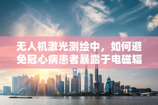 无人机激光测绘中，如何避免冠心病患者暴露于电磁辐射风险？