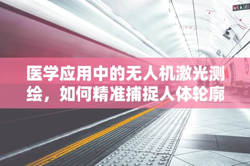 医学应用中的无人机激光测绘，如何精准捕捉人体轮廓？