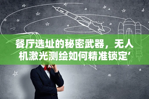 餐厅选址的秘密武器，无人机激光测绘如何精准锁定‘黄金地段’？