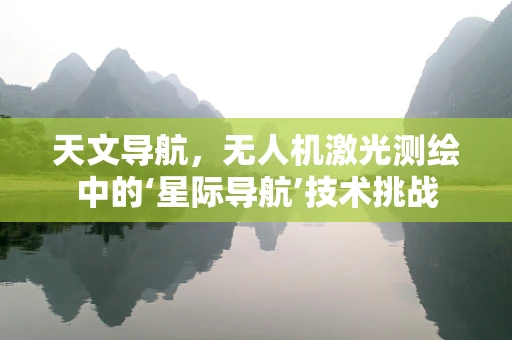 天文导航，无人机激光测绘中的‘星际导航’技术挑战