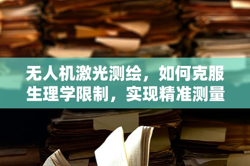 无人机激光测绘，如何克服生理学限制，实现精准测量？