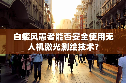 白癜风患者能否安全使用无人机激光测绘技术？