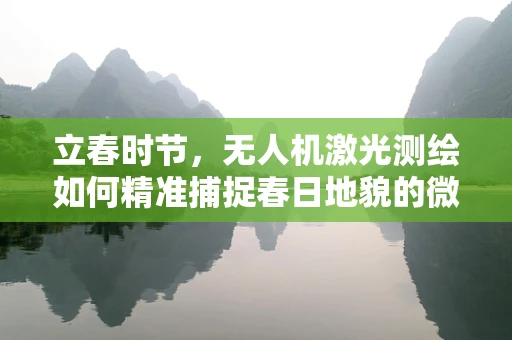 立春时节，无人机激光测绘如何精准捕捉春日地貌的微妙变化？