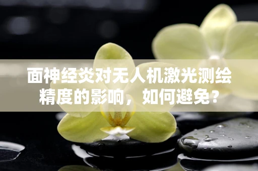 面神经炎对无人机激光测绘精度的影响，如何避免？