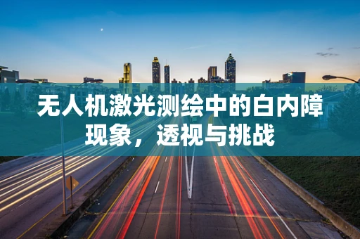 无人机激光测绘中的白内障现象，透视与挑战