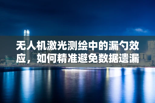 无人机激光测绘中的漏勺效应，如何精准避免数据遗漏？