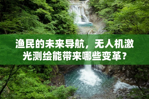 渔民的未来导航，无人机激光测绘能带来哪些变革？