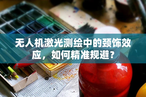 无人机激光测绘中的颈饰效应，如何精准规避？