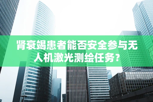 肾衰竭患者能否安全参与无人机激光测绘任务？