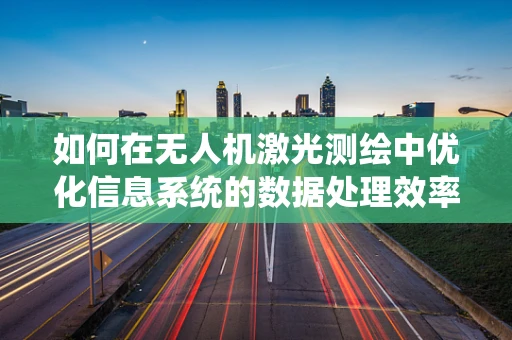 如何在无人机激光测绘中优化信息系统的数据处理效率？