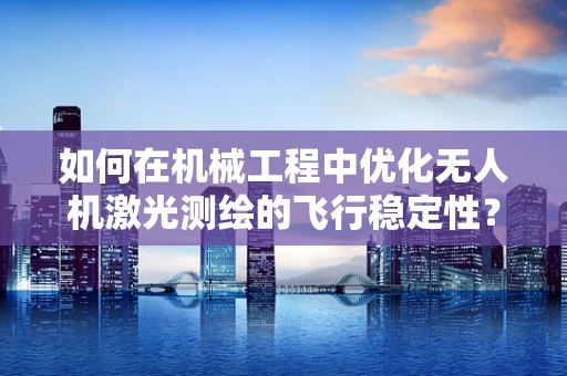 如何在机械工程中优化无人机激光测绘的飞行稳定性？