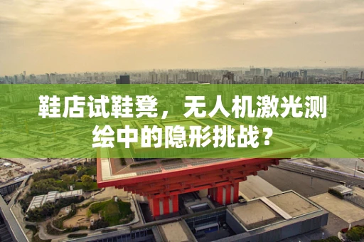鞋店试鞋凳，无人机激光测绘中的隐形挑战？