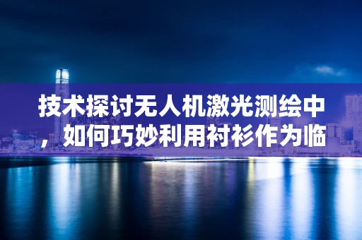 技术探讨无人机激光测绘中，如何巧妙利用衬衫作为临时反光板？