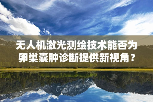 无人机激光测绘技术能否为卵巢囊肿诊断提供新视角？