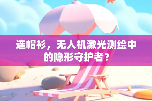 连帽衫，无人机激光测绘中的隐形守护者？
