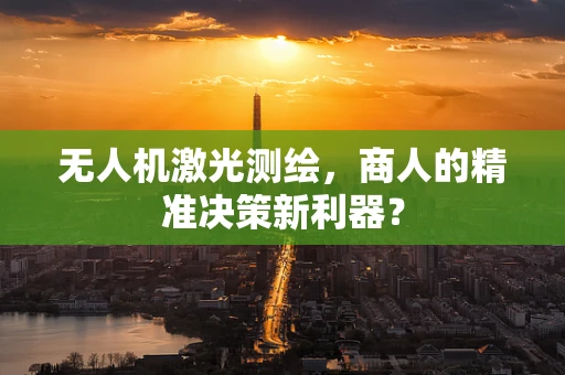 无人机激光测绘，商人的精准决策新利器？
