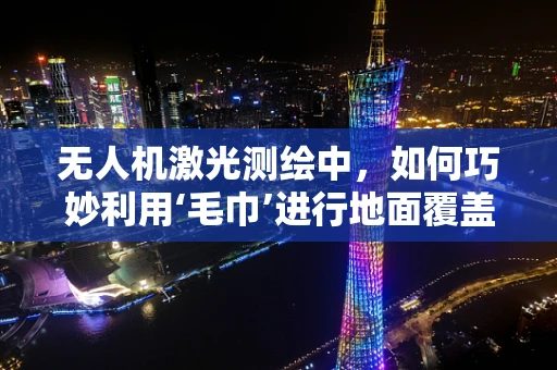 无人机激光测绘中，如何巧妙利用‘毛巾’进行地面覆盖物识别？