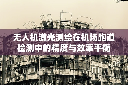 无人机激光测绘在机场跑道检测中的精度与效率平衡