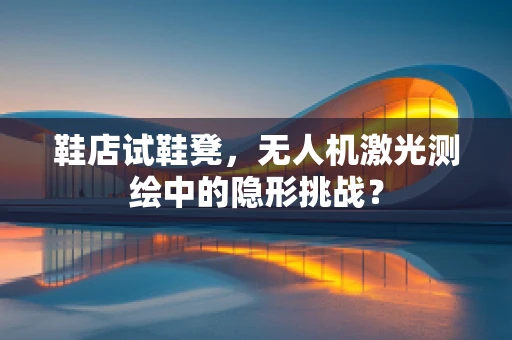 鞋店试鞋凳，无人机激光测绘中的隐形挑战？
