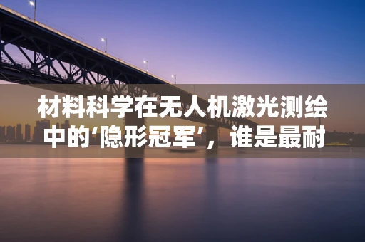 材料科学在无人机激光测绘中的‘隐形冠军’，谁是最耐用的光束传导介质？