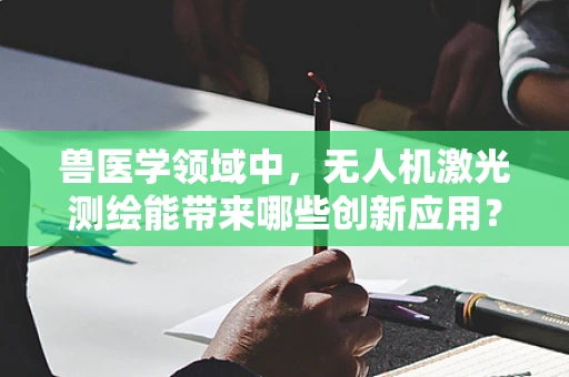 兽医学领域中，无人机激光测绘能带来哪些创新应用？