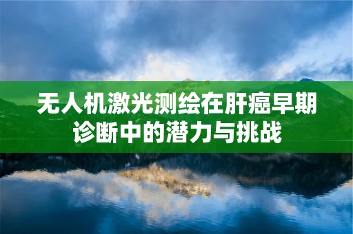 无人机激光测绘在肝癌早期诊断中的潜力与挑战