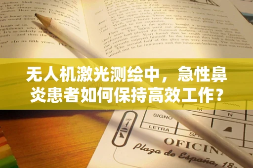 无人机激光测绘中，急性鼻炎患者如何保持高效工作？