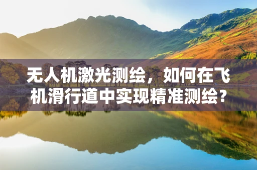 无人机激光测绘，如何在飞机滑行道中实现精准测绘？