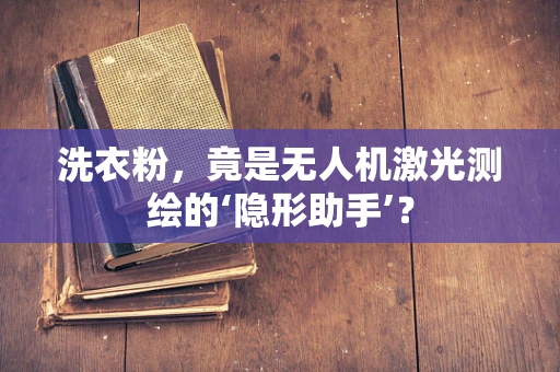洗衣粉，竟是无人机激光测绘的‘隐形助手’？