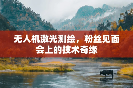 无人机激光测绘，粉丝见面会上的技术奇缘