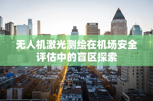 无人机激光测绘在机场安全评估中的盲区探索