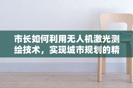 市长如何利用无人机激光测绘技术，实现城市规划的精准与高效？