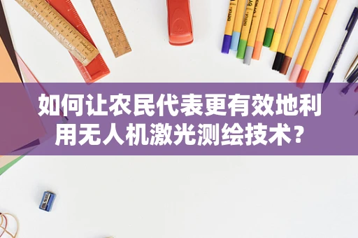 如何让农民代表更有效地利用无人机激光测绘技术？