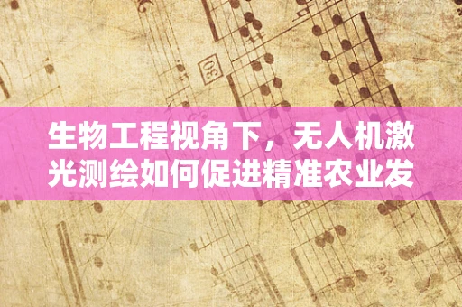 生物工程视角下，无人机激光测绘如何促进精准农业发展？