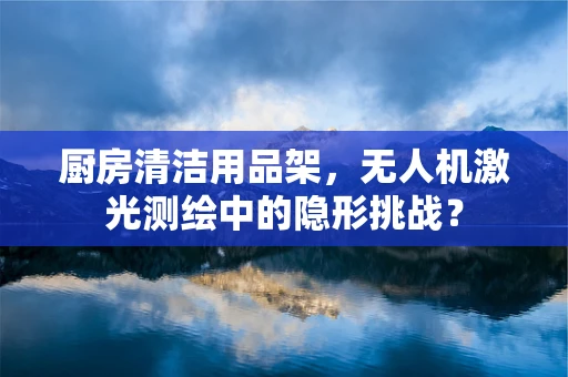 厨房清洁用品架，无人机激光测绘中的隐形挑战？