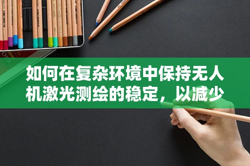 如何在复杂环境中保持无人机激光测绘的稳定，以减少操作员的烦躁感？