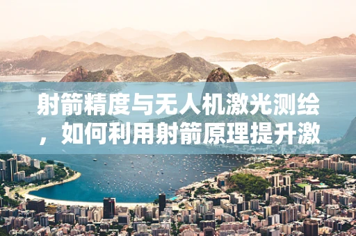 射箭精度与无人机激光测绘，如何利用射箭原理提升激光扫描精度？