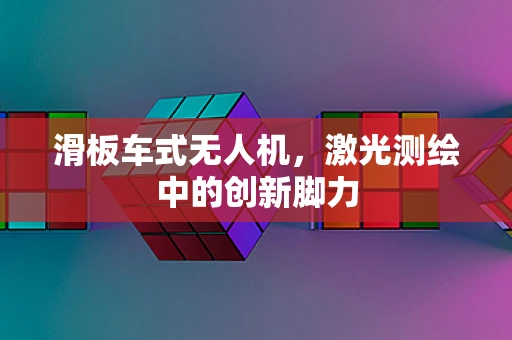 滑板车式无人机，激光测绘中的创新脚力