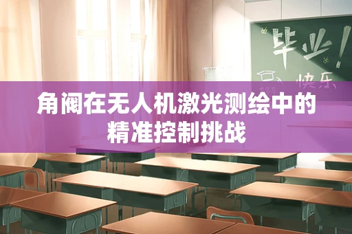 角阀在无人机激光测绘中的精准控制挑战