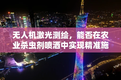 无人机激光测绘，能否在农业杀虫剂喷洒中实现精准施药？