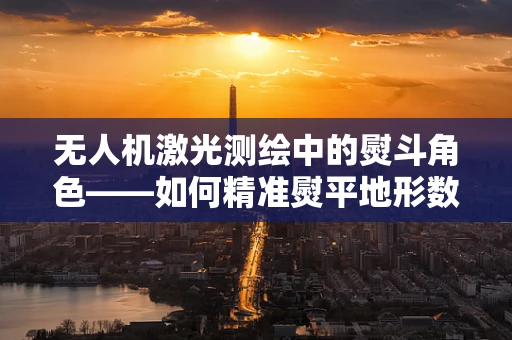 无人机激光测绘中的熨斗角色——如何精准熨平地形数据？