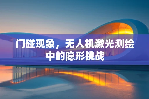 门碰现象，无人机激光测绘中的隐形挑战