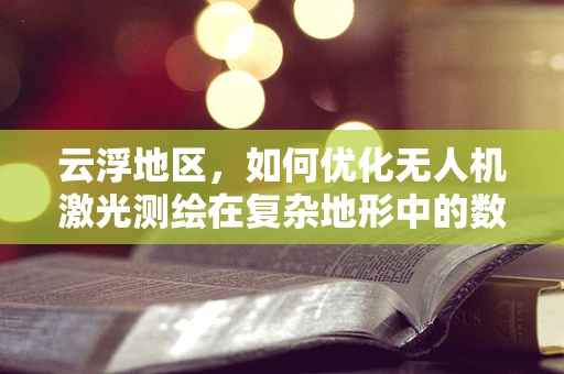 云浮地区，如何优化无人机激光测绘在复杂地形中的数据采集效率？