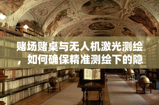 赌场赌桌与无人机激光测绘，如何确保精准测绘下的隐私保护？