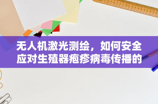 无人机激光测绘，如何安全应对生殖器疱疹病毒传播的挑战？