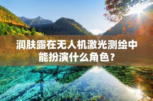 润肤露在无人机激光测绘中能扮演什么角色？
