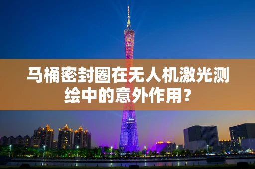 马桶密封圈在无人机激光测绘中的意外作用？