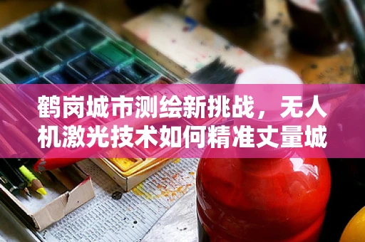 鹤岗城市测绘新挑战，无人机激光技术如何精准丈量城市脉络？