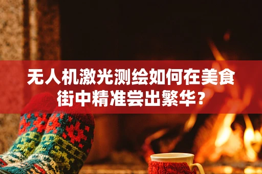 无人机激光测绘如何在美食街中精准尝出繁华？