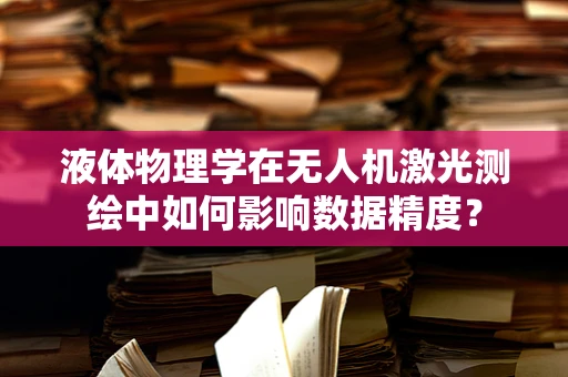 液体物理学在无人机激光测绘中如何影响数据精度？